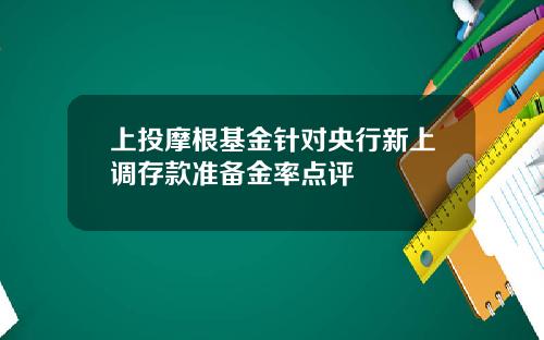 上投摩根基金针对央行新上调存款准备金率点评