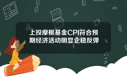 上投摩根基金CPI符合预期经济活动明显企稳反弹