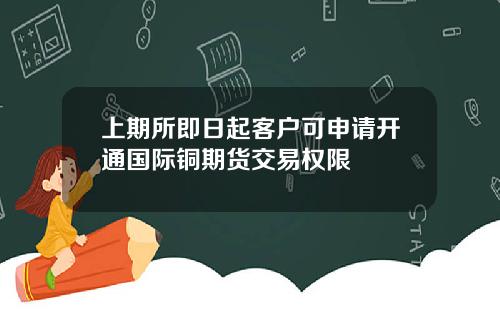 上期所即日起客户可申请开通国际铜期货交易权限