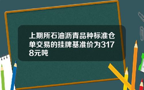 上期所石油沥青品种标准仓单交易的挂牌基准价为3178元吨