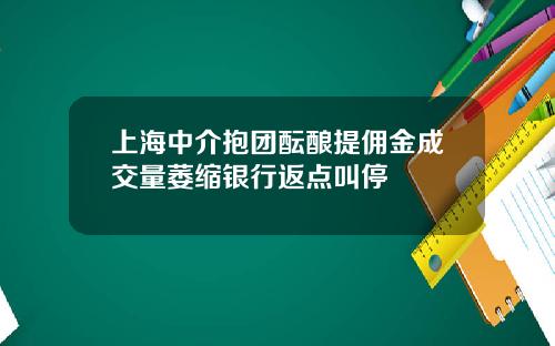 上海中介抱团酝酿提佣金成交量萎缩银行返点叫停