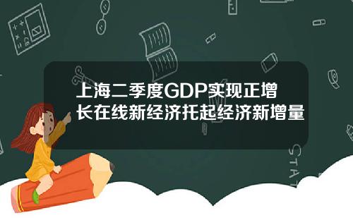 上海二季度GDP实现正增长在线新经济托起经济新增量