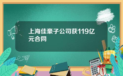 上海佳豪子公司获119亿元合同