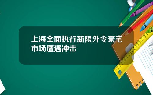 上海全面执行新限外令豪宅市场遭遇冲击