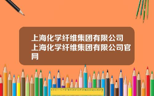 上海化学纤维集团有限公司上海化学纤维集团有限公司官网