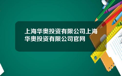 上海华奥投资有限公司上海华奥投资有限公司官网