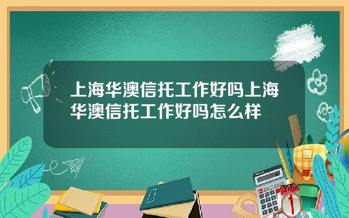 上海华澳信托工作好吗上海华澳信托工作好吗怎么样