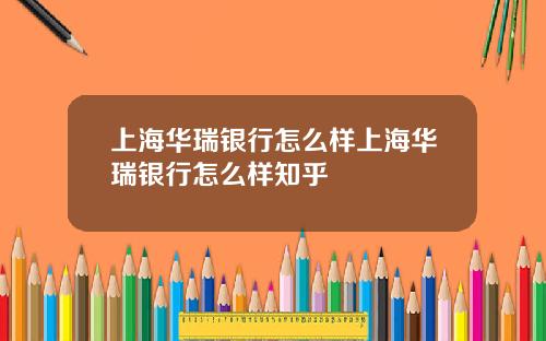 上海华瑞银行怎么样上海华瑞银行怎么样知乎