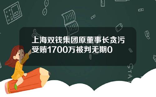 上海双钱集团原董事长贪污受贿1700万被判无期0