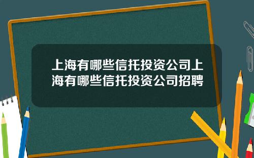 上海有哪些信托投资公司上海有哪些信托投资公司招聘