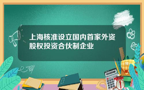 上海核准设立国内首家外资股权投资合伙制企业