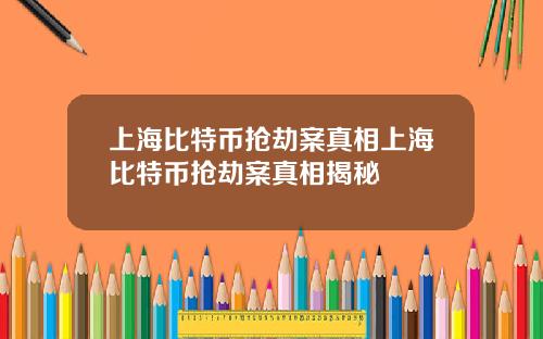 上海比特币抢劫案真相上海比特币抢劫案真相揭秘