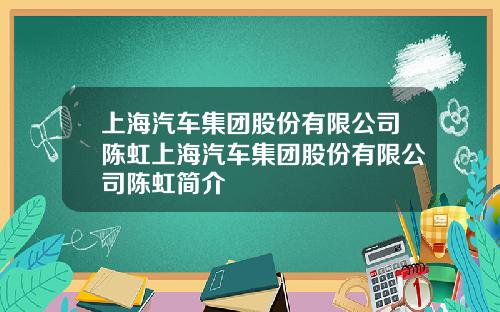 上海汽车集团股份有限公司陈虹上海汽车集团股份有限公司陈虹简介