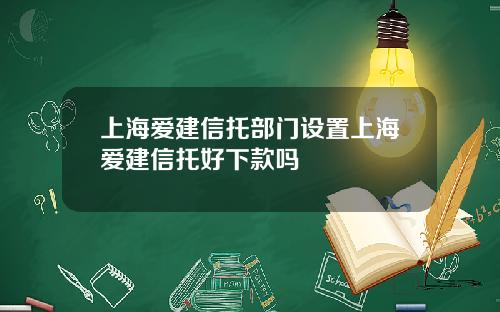 上海爱建信托部门设置上海爱建信托好下款吗