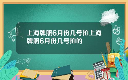 上海牌照6月份几号拍上海牌照6月份几号拍的