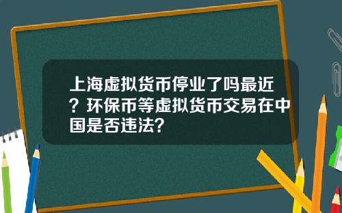 上海虚拟货币停业了吗最近？环保币等虚拟货币交易在中国是否违法？