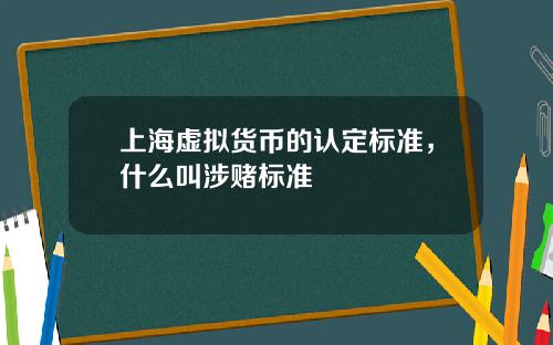 上海虚拟货币的认定标准，什么叫涉赌标准