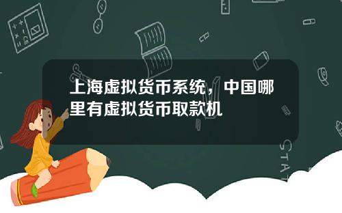 上海虚拟货币系统，中国哪里有虚拟货币取款机