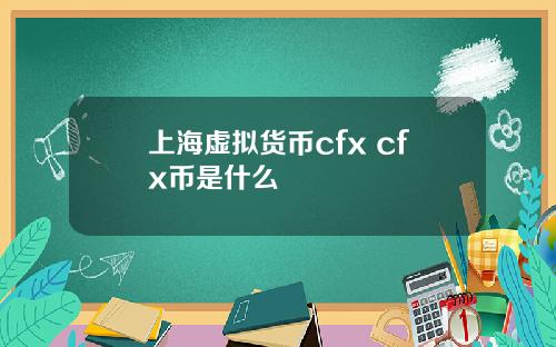 上海虚拟货币cfx cfx币是什么