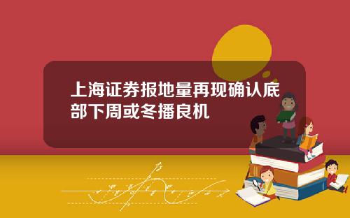 上海证券报地量再现确认底部下周或冬播良机