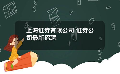 上海证券有限公司 证券公司最新招聘