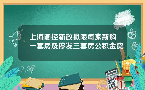 上海调控新政拟限每家新购一套房及停发三套房公积金贷