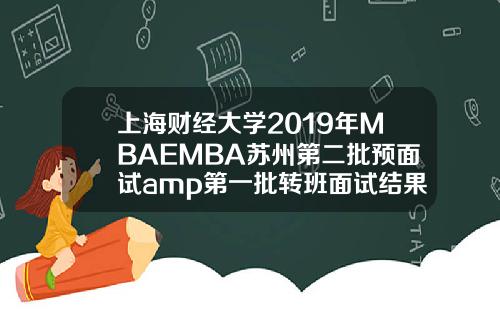 上海财经大学2019年MBAEMBA苏州第二批预面试amp第一批转班面试结果通知