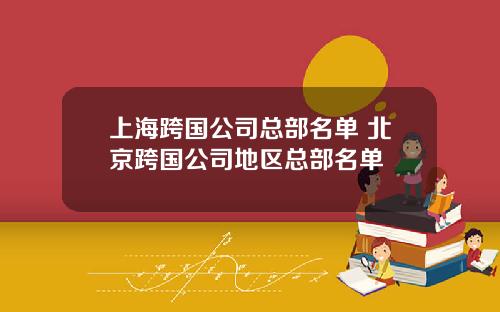 上海跨国公司总部名单 北京跨国公司地区总部名单