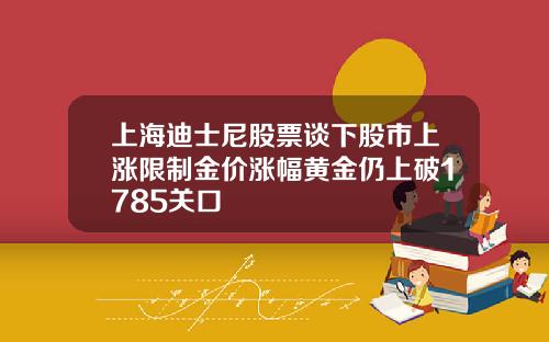 上海迪士尼股票谈下股市上涨限制金价涨幅黄金仍上破1785关口