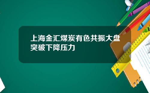 上海金汇煤炭有色共振大盘突破下降压力