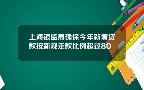 上海银监局确保今年新增贷款按新规走款比例超过80