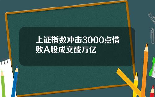 上证指数冲击3000点惜败A股成交破万亿