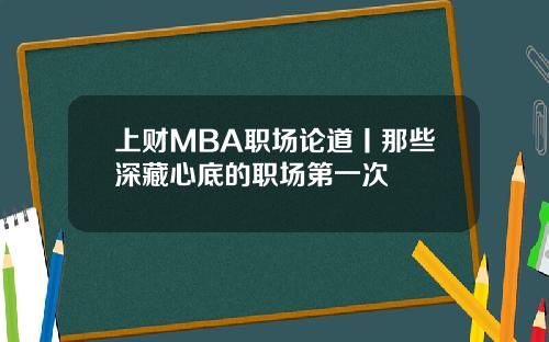 上财MBA职场论道丨那些深藏心底的职场第一次