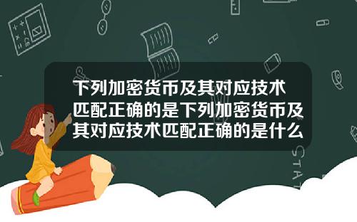 下列加密货币及其对应技术匹配正确的是下列加密货币及其对应技术匹配正确的是什么