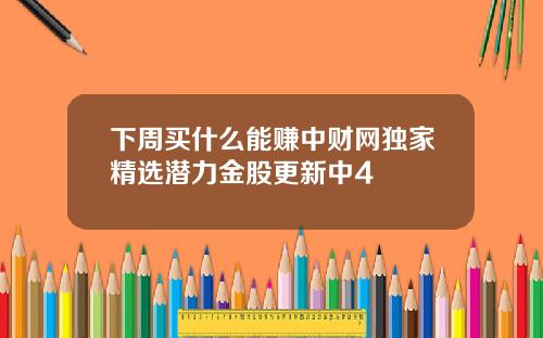 下周买什么能赚中财网独家精选潜力金股更新中4