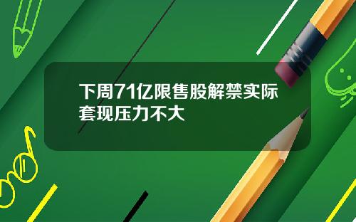 下周71亿限售股解禁实际套现压力不大