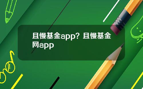 且慢基金app？且慢基金网app