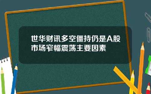 世华财讯多空僵持仍是A股市场窄幅震荡主要因素