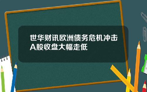 世华财讯欧洲债务危机冲击A股收盘大幅走低