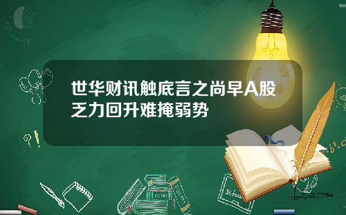 世华财讯触底言之尚早A股乏力回升难掩弱势