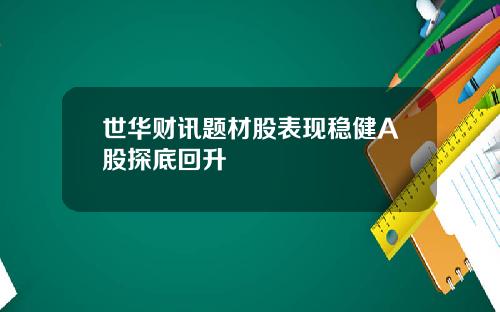 世华财讯题材股表现稳健A股探底回升