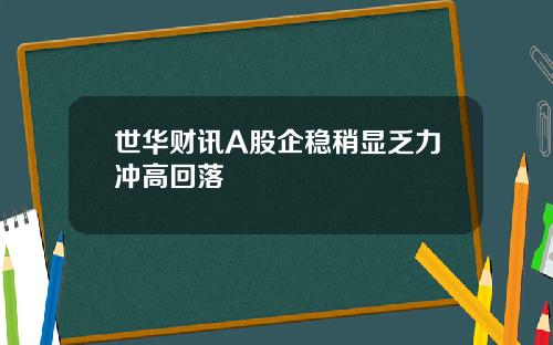 世华财讯A股企稳稍显乏力冲高回落