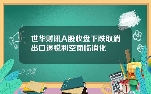 世华财讯A股收盘下跌取消出口退税利空面临消化