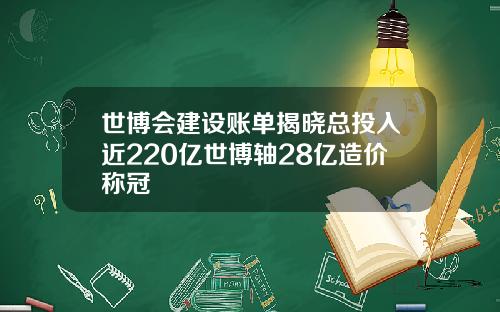 世博会建设账单揭晓总投入近220亿世博轴28亿造价称冠