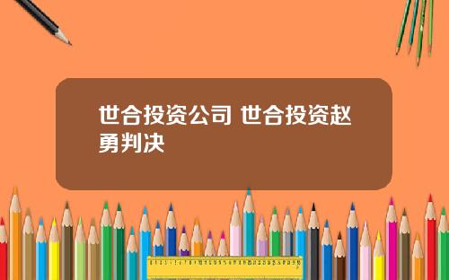 世合投资公司 世合投资赵勇判决