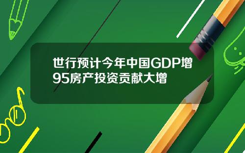 世行预计今年中国GDP增95房产投资贡献大增