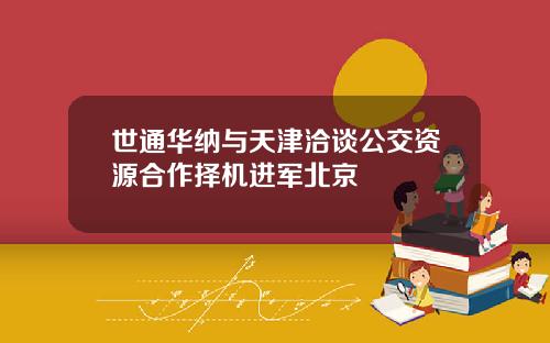 世通华纳与天津洽谈公交资源合作择机进军北京