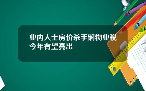 业内人士房价杀手锏物业税今年有望亮出