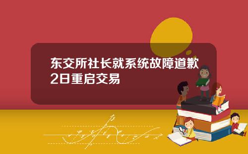 东交所社长就系统故障道歉2日重启交易