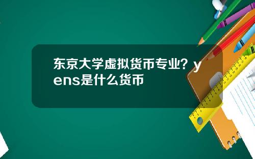 东京大学虚拟货币专业？yens是什么货币